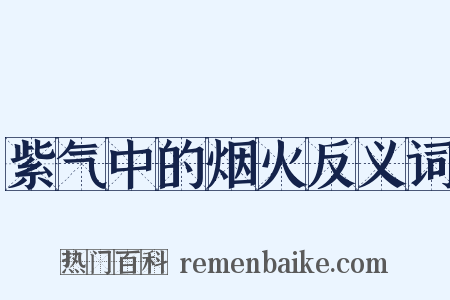 紫气中的烟火反义词是什么意思的图片